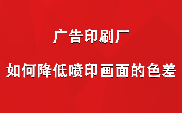 天山广告印刷厂如何降低喷印画面的色差