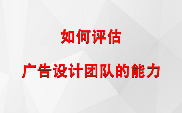 如何评估天山广告设计团队的能力